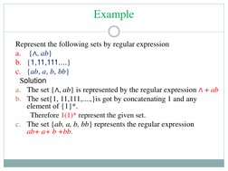 Example
Represent the following sets by regular expression
a.
{∧, ab}
b. {1,11,111....}
c. {ab, a, b, bb}
Solution 
a.
The se