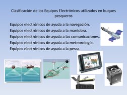 Clasificación de los Equipos Electrónicos utilizados en buques 
pesqueros  
Equipos electrónicos de ayuda a la navegación. 
E