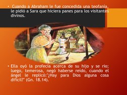 • Cuando a Abraham le fue concedida una teofanía,
le pidió a Sara que hiciera panes para los visitantes
divinos.
• Ella oyó l