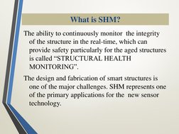 What is SHM?
The ability to continuously monitor  the integrity 
of the structure in the real-time, which can 
provide safety