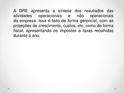 A DRE apresenta a síntese dos resultados das
atividades
operacionais
e
não
operacionais
da empresa. Isso é feito de forma ger