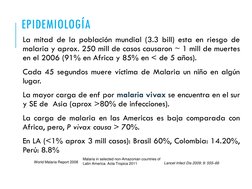EPIDEMIOLOGÍA
La mitad de la población mundial (3.3 bill) esta en riesgo de
malaria y aprox. 250 mill de casos causaron ~ 1 m