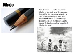Todo ilustrador necesita dominar el 
dibujo, ya que es la base de cualquier 
ilustración. Normalmente se realiza a 
lápiz y d