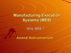 11
Manufacturing Execution 
Manufacturing Execution 
Systems (MES)
Systems (MES)
Why MES ?
Why MES ?
Anand Subramaniam
Ana
