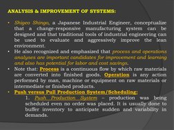ANALYSIS & IMPROVEMENT OF SYSTEMS:
•
Shigeo Shingo, a Japanese Industrial Engineer, conceptualize
that
a
change-responsive
ma