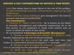 HISTORY & KEY CONTRIBUTORS OF MOTION & TIME STUDY:
•
Labor has always been a major factor in the cost of the product.
As labo