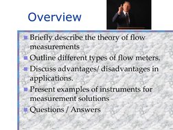 Overview
Briefly describe the theory of flow  
measurements
Outline different types of flow meters.
Discuss advantages/ di