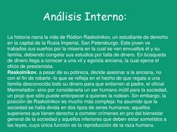 Análisis Interno:
La historia narra la vida de Ródion Raskolnikov, un estudiante de derecho 
en la capital de la Rusia Imperi