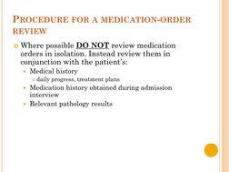 PROCEDURE FOR A MEDICATION-ORDER
REVIEW
Where possible DO NOT review medication 
orders in isolation. Instead review them in