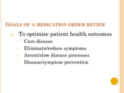 GOALS OF A MEDICATION ORDER REVIEW
1)
To optimise patient health outcomes
•
Cure disease
•
Eliminate/reduce symptoms
•
Arrest