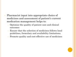 • Pharmacist input into appropriate choice of 
medicines and assessment of patient’s current 
medication management helps to: