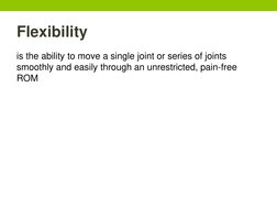 Flexibility
is the ability to move a single joint or series of joints 
smoothly and easily through an unrestricted, pain-free