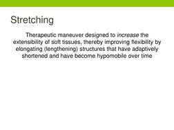 Stretching 
Therapeutic maneuver designed to increase the 
extensibility of soft tissues, thereby improving flexibility by 
e
