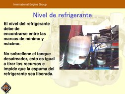 TM
International Engine Group
Nivel de refrigerante
El nivel del refrigerante 
debe de 
encontrarse entre las 
marcas de míni
