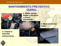 TM
International Engine Group
MANTENIMIENTO PREVENTIVO
DIARIO.
La
3- Limpiar la 
bayoneta 
exteriormente.
4- Aflojar, extraer