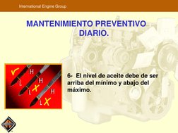 TM
International Engine Group
MANTENIMIENTO PREVENTIVO
DIARIO.
6- El nivel de aceite debe de ser 
arriba del mínimo y abajo d