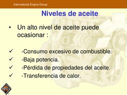 TM
International Engine Group
Niveles de aceite
•
Un alto nivel de aceite puede 
ocasionar :

-Consumo excesivo de combustib