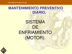 TM
International Engine Group
MANTENIMIENTO PREVENTIVO
DIARIO.
SISTEMA
DE
ENFRIAMIENTO
(MOTOR).
