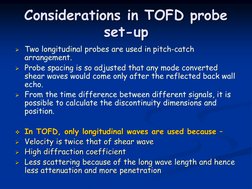 Considerations in TOFD probe 
set-up
Two longitudinal probes are used in pitch-catch 
arrangement.
Probe spacing is so adju