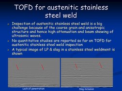 TOFD for austenitic stainless 
steel weld
Inspection of austenitic stainless steel weld is a big 
challenge because of the c
