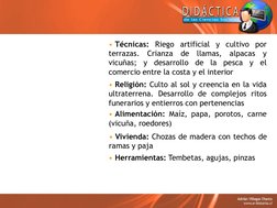 • Técnicas: Riego artificial y cultivo por
terrazas.
Crianza
de
llamas,
alpacas
y
vicuñas;
y
desarrollo
de
la
pesca
y
el
come