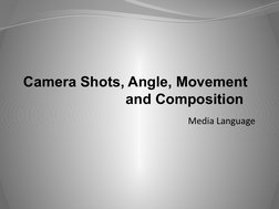 Camera Shots, Angle, Movement 
and Composition 
Media Language
