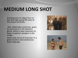 MEDIUM LONG SHOT
Framing such an object four or 
five feet high would fill most of 
the screen vertically.
 Also called pla