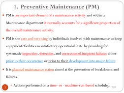 1. Preventive Maintenance (PM)
6/7/2019
2
PM is an important element of a maintenance activity and within a 
Maintenance dep