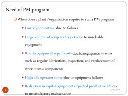 Need of PM program
6/7/2019
7
When does a plant /organization require to run a PM program 
Low equipment use due to failure