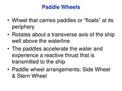 Paddle Wheels
• Wheel that carries paddles or “floats” at its 
periphery 
• Rotates about a transverse axis of the ship 
well