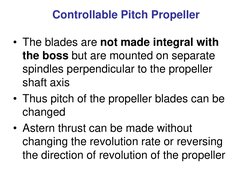 Controllable Pitch Propeller
• The blades are not made integral with 
the boss but are mounted on separate 
spindles perpendi