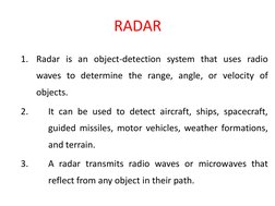 RADAR
1.
Radar is an object-detection system that uses radio
waves to determine the range, angle, or velocity of
objects.
2.