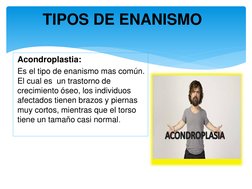 Acondroplastia: 
Es el tipo de enanismo mas común. 
El cual es  un trastorno de 
crecimiento óseo, los individuos 
afectados