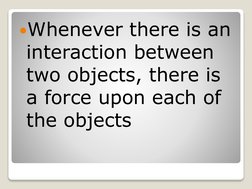 Whenever there is an 
interaction between 
two objects, there is 
a force upon each of 
the objects
