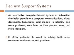 Decision Support Systems
An interactive computer-based system or subsystem
that helps people use computer communications, da