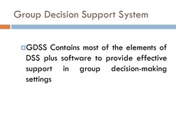 Group Decision Support System 
GDSS Contains most of the elements of
DSS plus software to provide effective
support
in
group