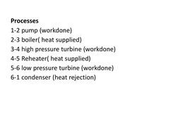 Processes
1-2 pump (workdone)
2-3 boiler( heat supplied)
3-4 high pressure turbine (workdone)
4-5 Reheater( heat supplied)
5-