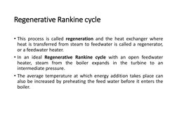 Regenerative Rankine cycle
• This process is called regeneration and the heat exchanger where
heat is transferred from steam