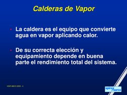 HGR ABCO 2005 - 4
Calderas de Vapor
• La caldera es el equipo que convierte 
agua en vapor aplicando calor.
• De su correcta