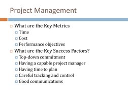 Project Management
What are the Key Metrics
Time
Cost
Performance objectives
What are the Key Success Factors?
Top-down