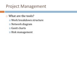 Project Management
What are the tools?
Work breakdown structure
Network diagram
Gantt charts
Risk management
