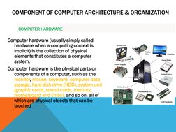 COMPUTER HARDWARE 
Computer hardware (usually simply called 
hardware when a computing context is 
implicit) is the collectio
