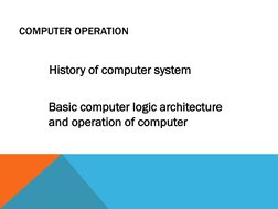Basic computer logic architecture 
and operation of computer
COMPUTER OPERATION
History of computer system
