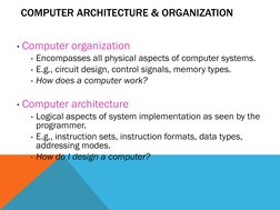 COMPUTER ARCHITECTURE & ORGANIZATION
• Computer organization
• Encompasses all physical aspects of computer systems.
• E.g.,