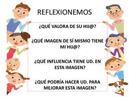 REFLEXIONEMOS
¿QUÉ VALORA DE SU HIJ@?
¿QUÉ IMAGEN DE SÍ MISMO TIENE 
MI HIJ@?
¿QUÉ INFLUENCIA TIENE UD. EN 
ESTA IMAGEN?
¿QUÉ