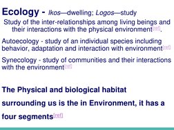 Ecology - Ikos—dwelling; Logos—study
Study of the inter-relationships among living beings and 
their interactions with the ph