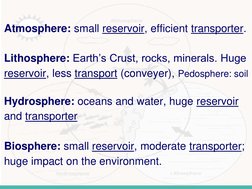 Atmosphere: small reservoir, efficient transporter. 
Lithosphere: Earth’s Crust, rocks, minerals. Huge 
reservoir, less trans