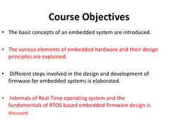 Course Objectives
• The basic concepts of an embedded system are introduced.
• The various elements of embedded hardware and