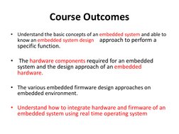 Course Outcomes
•
Understand the basic concepts of an embedded system and able to 
know an embedded system design
approach to