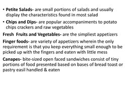 • Petite Salads- are small portions of salads and usually 
display the characteristics found in most salad
• Chips and Dips-